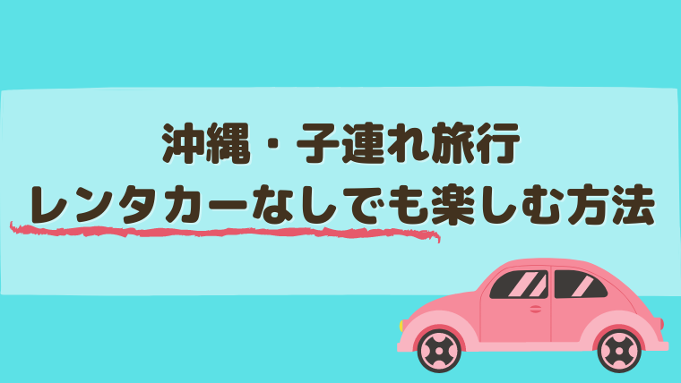 レンタカーなしでも大丈夫 のんびり子連れ沖縄旅行 こどもと旅する